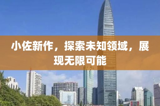 小佐新作，探索未知領域，展現無限可能