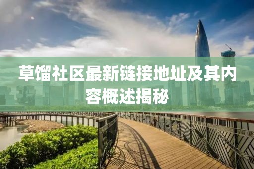 草餾社區最新鏈接地址及其內容概述揭秘