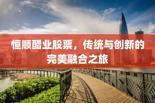 恒順醋業股票，傳統與創新的完美融合之旅