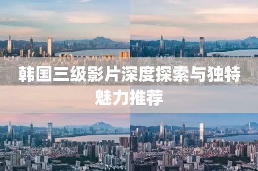 韓國三級影片深度探索與獨特魅力推薦