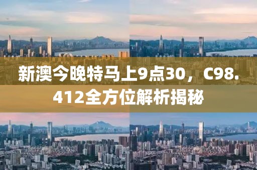 新澳今晚特馬上9點30，C98.412全方位解析揭秘