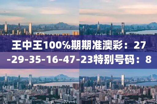 王中王100℅期期準澳彩：27-29-35-16-47-23特別號碼：8