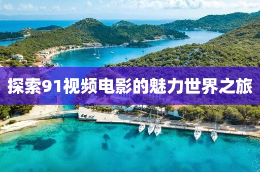 探索91視頻電影的魅力世界之旅