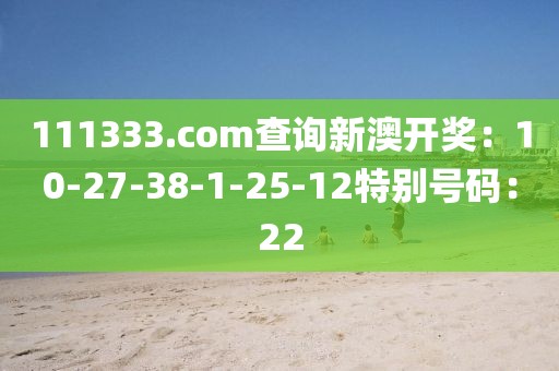 111333.соm查詢新澳開獎：10-27-38-1-25-12特別號碼：22