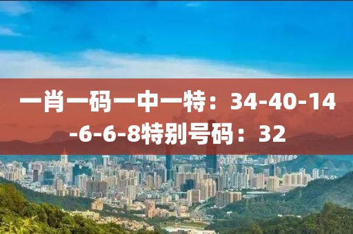 一肖一碼一中一特：34-40-14-6-6-8特別號碼：32