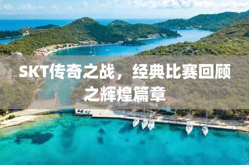 SKT傳奇之戰，經典比賽回顧之輝煌篇章