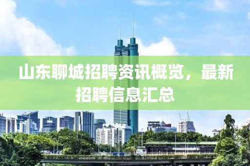 山東聊城招聘資訊概覽，最新招聘信息匯總