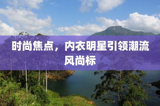 時尚焦點，內衣明星引領潮流風尚標