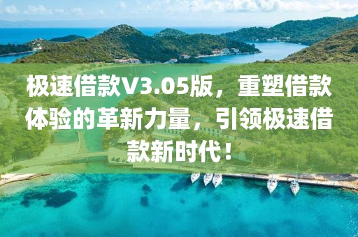 極速借款V3.05版，重塑借款體驗的革新力量，引領極速借款新時代！