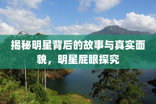 揭秘明星背后的故事與真實面貌，明星屁眼探究