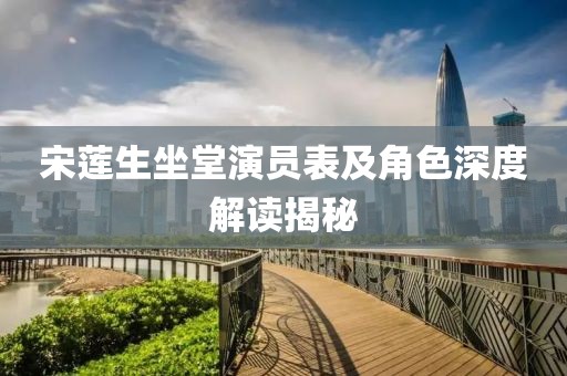 宋蓮生坐堂演員表及角色深度解讀揭秘
