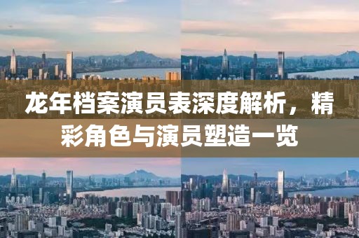 龍年檔案演員表深度解析，精彩角色與演員塑造一覽
