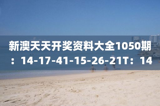 新澳天天開獎資料大全1050期：14-17-41-15-26-21T：14