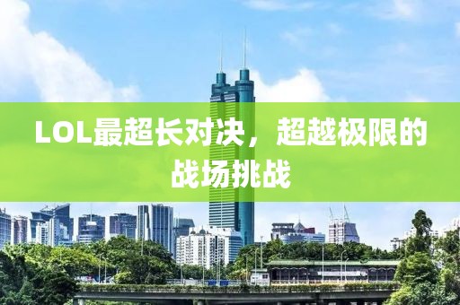 LOL最超長對決，超越極限的戰場挑戰