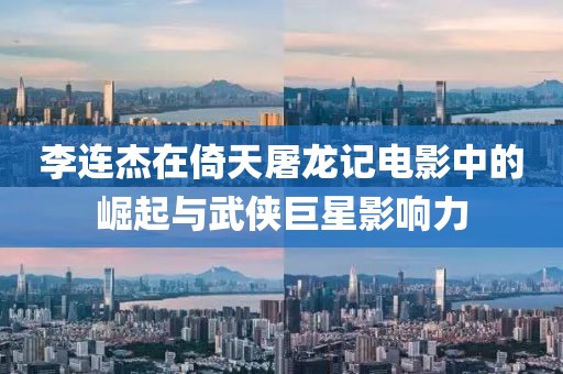 李連杰在倚天屠龍記電影中的崛起與武俠巨星影響力