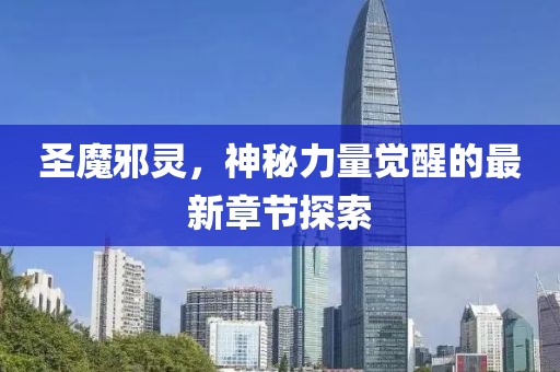 圣魔邪靈，神秘力量覺醒的最新章節探索