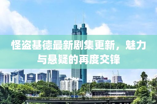 怪盜基德最新劇集更新，魅力與懸疑的再度交鋒