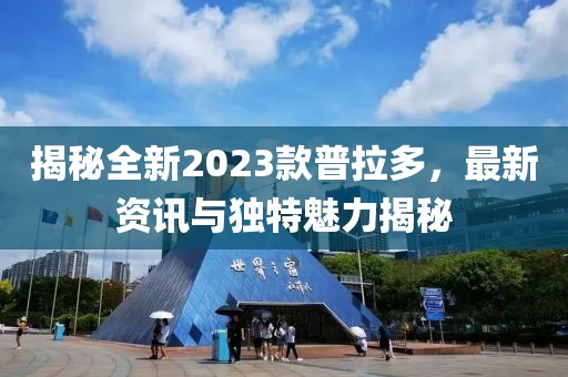 揭秘全新2023款普拉多，最新資訊與獨特魅力揭秘