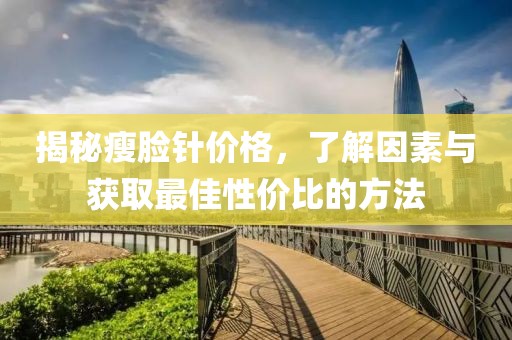 揭秘瘦臉針價格，了解因素與獲取最佳性價比的方法