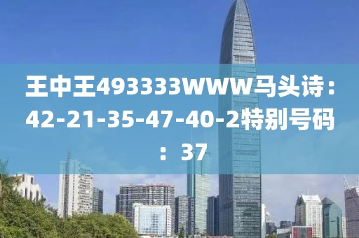 王中王493333WWW馬頭詩：42-21-35-47-40-2特別號碼：37