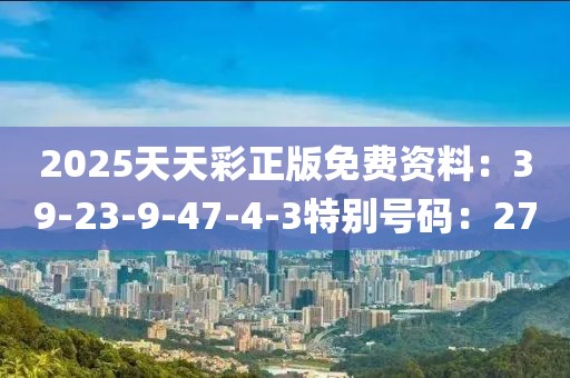 2025天天彩正版免費資料：39-23-9-47-4-3特別號碼：27