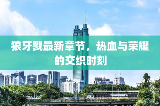 狼牙戮最新章節，熱血與榮耀的交織時刻