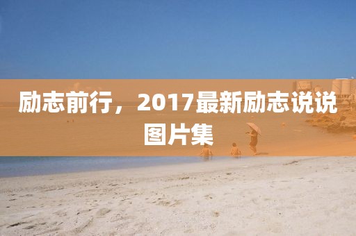 勵志前行，2017最新勵志說說圖片集