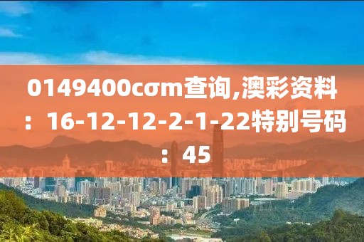 0149400cσm查詢,澳彩資料：16-12-12-2-1-22特別號碼：45