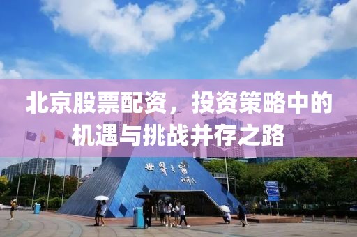北京股票配資，投資策略中的機遇與挑戰并存之路