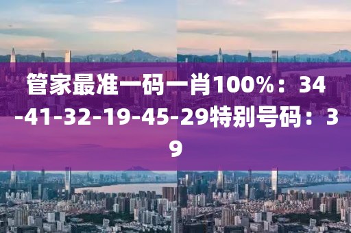 管家最準一碼一肖100%：34-41-32-19-45-29特別號碼：39