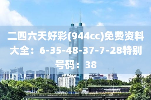 二四六天好彩(944cc)免費資料大全：6-35-48-37-7-28特別號碼：38