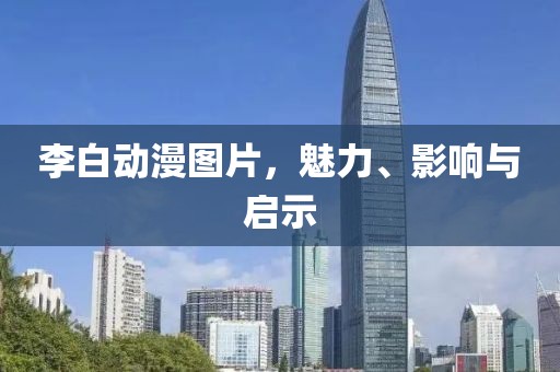 李白動漫圖片，魅力、影響與啟示