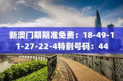新澳門期期準免費：18-49-11-27-22-4特別號碼：44