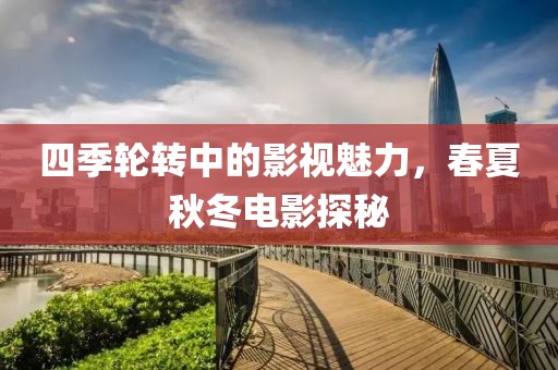 四季輪轉中的影視魅力，春夏秋冬電影探秘