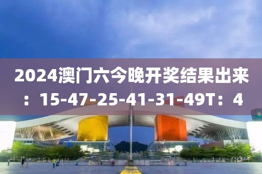 2024澳門六今晚開獎結果出來：15-47-25-41-31-49T：4