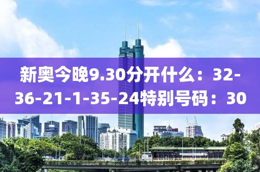 新奧今晚9.30分開什么：32-36-21-1-35-24特別號碼：30