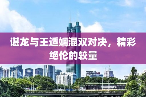 諶龍與王適嫻混雙對決，精彩絕倫的較量