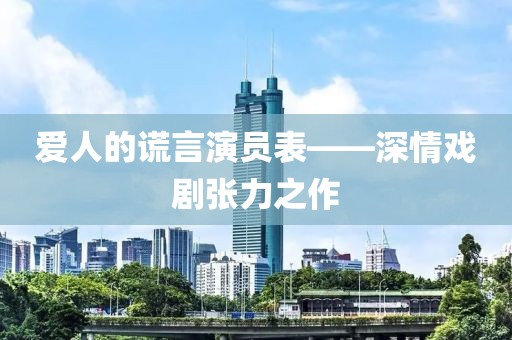 愛人的謊言演員表——深情戲劇張力之作