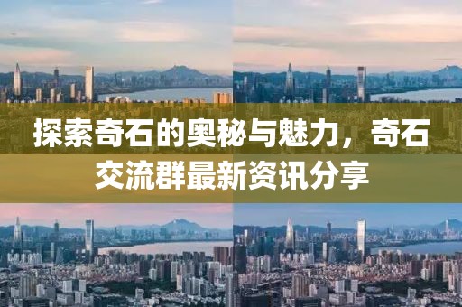 探索奇石的奧秘與魅力，奇石交流群最新資訊分享