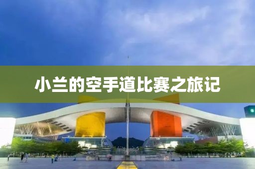 小蘭的空手道比賽之旅記