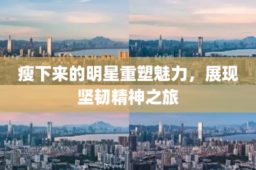 瘦下來的明星重塑魅力，展現堅韌精神之旅