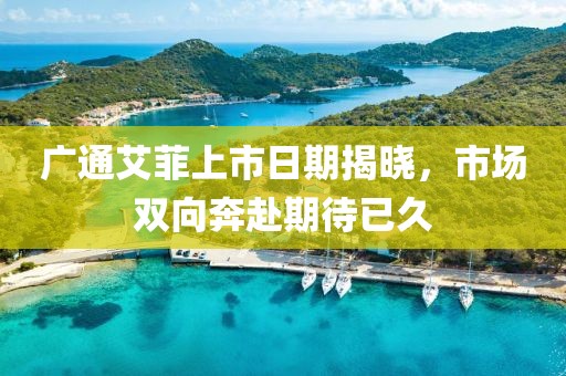 廣通艾菲上市日期揭曉，市場雙向奔赴期待已久