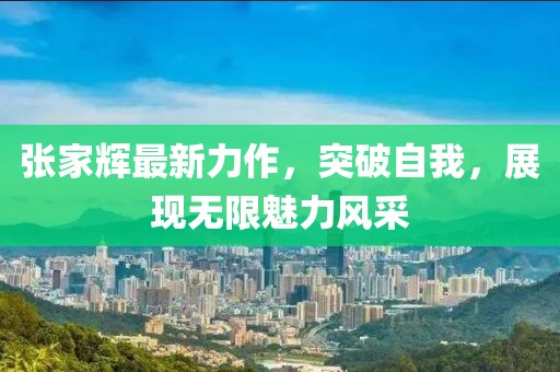 張家輝最新力作，突破自我，展現無限魅力風采