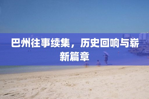 巴州往事續集，歷史回響與嶄新篇章