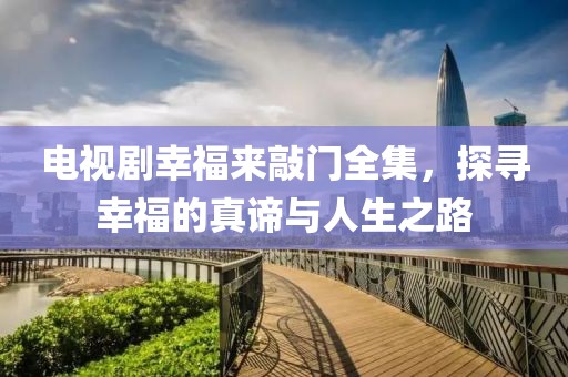 電視劇幸福來敲門全集，探尋幸福的真諦與人生之路