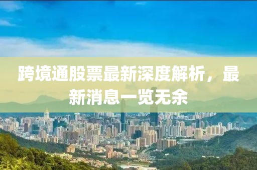 跨境通股票最新深度解析，最新消息一覽無余