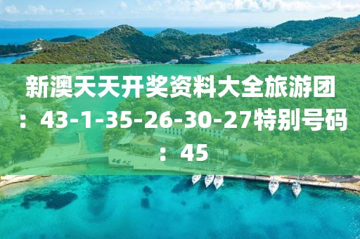 新澳天天開獎資料大全旅游團：43-1-35-26-30-27特別號碼：45
