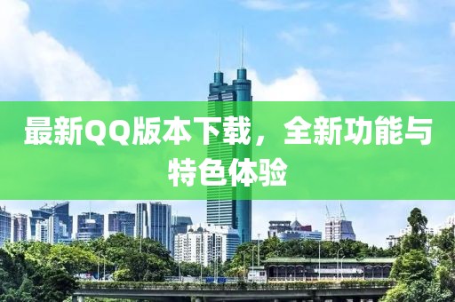 最新QQ版本下載，全新功能與特色體驗