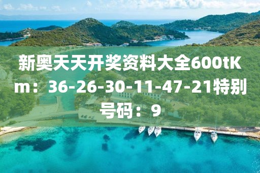 新奧天天開獎資料大全600tKm：36-26-30-11-47-21特別號碼：9