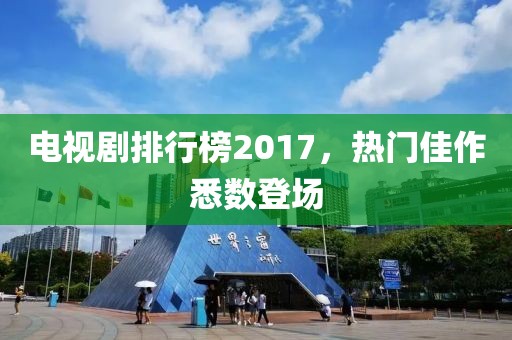 電視劇排行榜2017，熱門佳作悉數登場